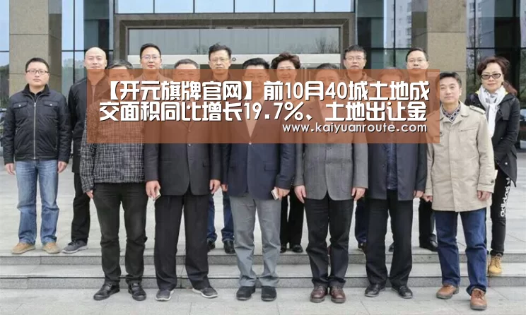 【开元旗牌官网】前10月40城土地成交面积同比增长19.7%、土地出让金减少0.