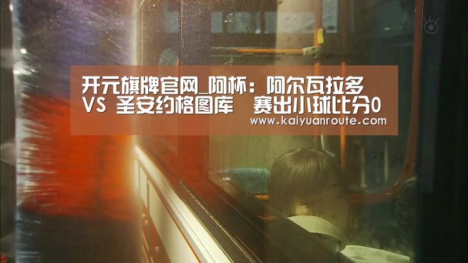 开元旗牌官网_阿杯: 阿尔瓦拉多 VS 圣安约格图库門赛出小球比分0:1(图3) 开元旗牌app官网