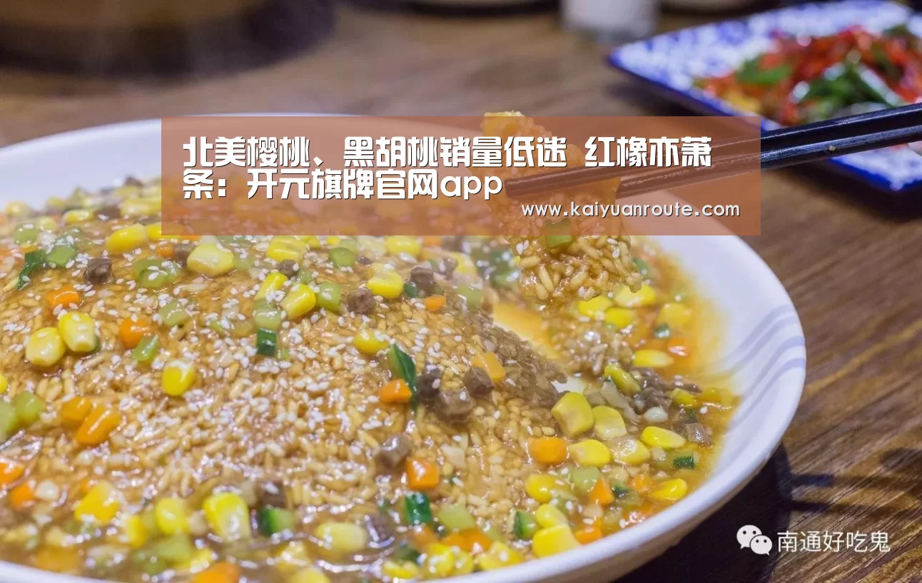北美樱桃、黑胡桃销量低迷 红橡亦萧条:开元旗牌官网app(图1) 开元旗牌app官网