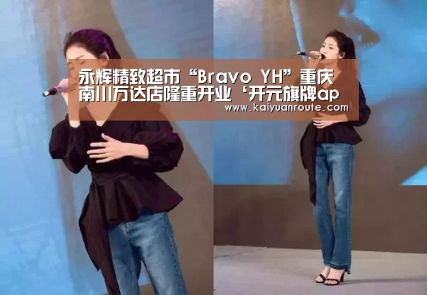 永辉精致超市“Bravo YH”重庆南川万达店隆重开业‘开元旗牌app官网’(图1) 开元旗牌官网