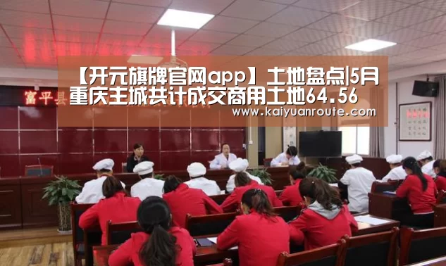 【开元旗牌官网app】土地盘点|5月重庆主城共计成交商用土地64.56万㎡ 总价约75.55亿元(图1) 开元旗牌官网app