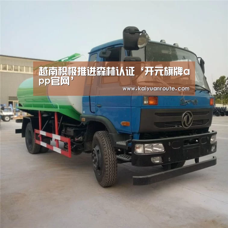 越南积极推进森林认证‘开元旗牌app官网’(图2) 开元旗牌官网app