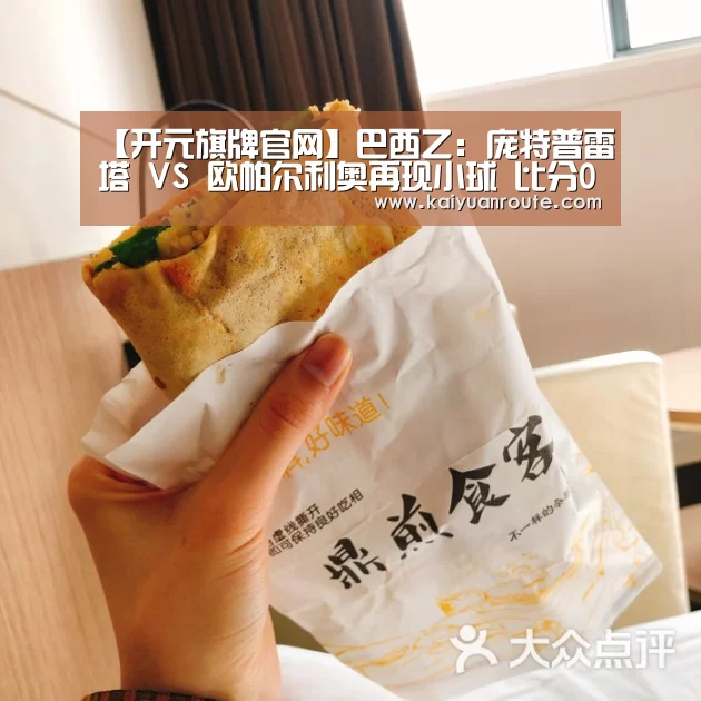 【开元旗牌官网】巴西乙: 庞特普雷塔 VS 欧帕尔利奥再现小球 比分0:1(图2) 开元旗牌官网app