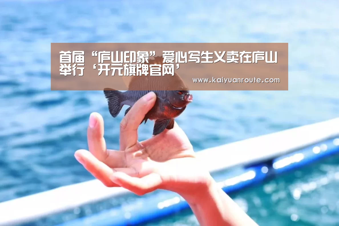 首届“庐山印象”爱心写生义卖在庐山举行‘开元旗牌官网’(图2) 开元旗牌官网