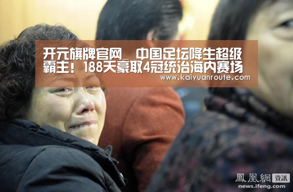 开元旗牌官网_
中国足坛降生超级霸主!188天豪取4冠统治海内赛场 将冲亚冠冠军(图3) 开元旗牌app官网