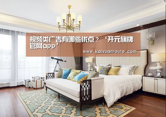 视频类广告有哪些优点?‘开元旗牌官网app’(图1) 开元旗牌官网